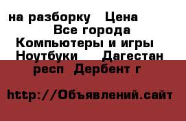 Acer Aspire 7750 на разборку › Цена ­ 500 - Все города Компьютеры и игры » Ноутбуки   . Дагестан респ.,Дербент г.